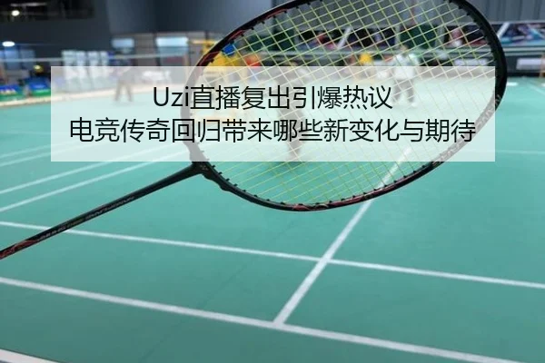 Uzi直播复出引爆热议 电竞传奇回归带来哪些新变化与期待