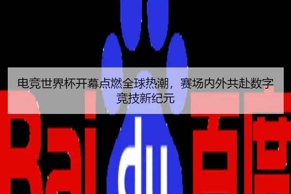 电竞世界杯开幕点燃全球热潮，赛场内外共赴数字竞技新纪元
