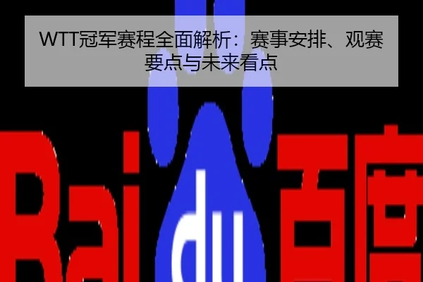 WTT冠军赛程全面解析：赛事安排、观赛要点与未来看点